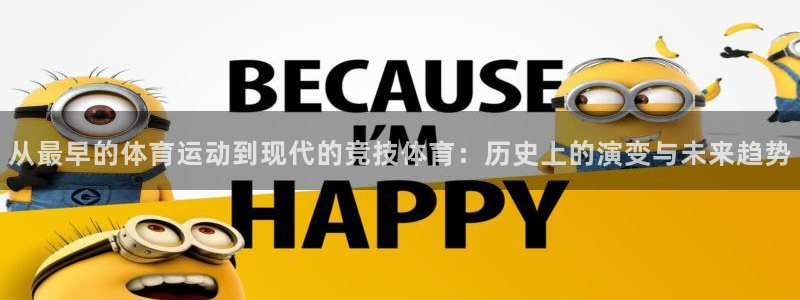 捷报体育官网：从最早的体育运动到现代的竞技体育：历史上的演变与未来趋势