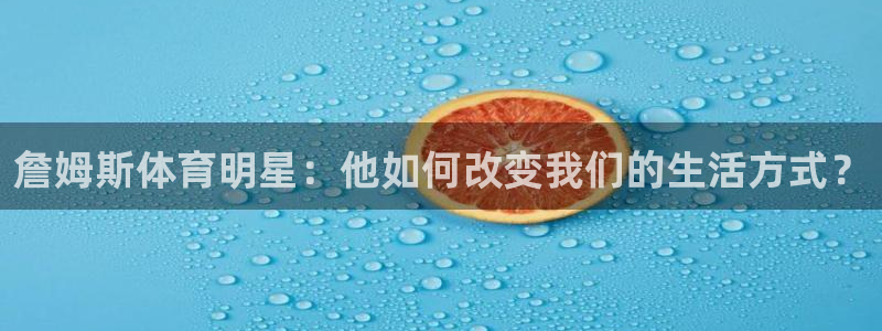 捷报传来当纸钱：詹姆斯体育明星：他如何改变我们的生活方式？