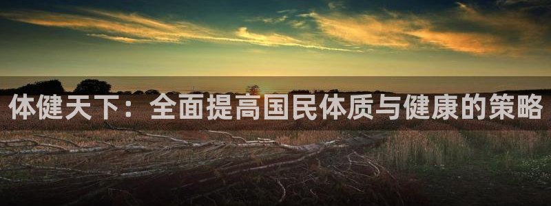 捷报归来是啥意思：体健天下：全面提高国民体质与健康的策略