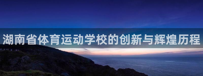 捷报Epace1.5t3缸怎么样：湖南省体育运动学校的创新与辉煌历程